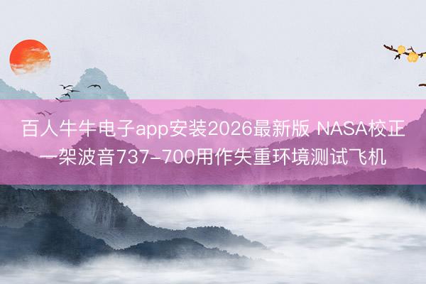 百人牛牛电子app安装2026最新版 NASA校正一架波音737-700用作失重环境测试飞机
