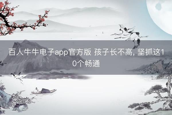 百人牛牛电子app官方版 孩子长不高，<a href=