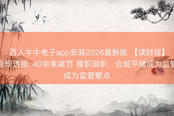百人牛牛电子app安装2026最新版 【读财报】券商合规透视: 40余家被罚 履职溺职、合规平缓成为监管要点