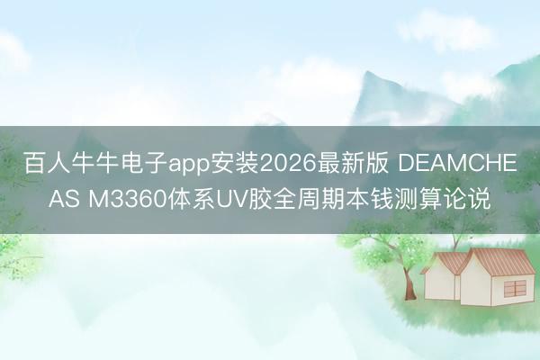 百人牛牛电子app安装2026最新版 DEAMCHEAS M3360体系UV胶全周期本钱测算论说
