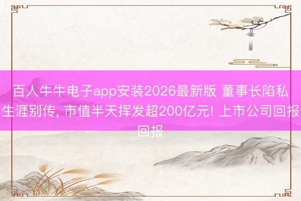 百人牛牛电子app安装2026最新版 董事长陷私生涯别传， 市值半天挥发超200亿元! 上市公司回报