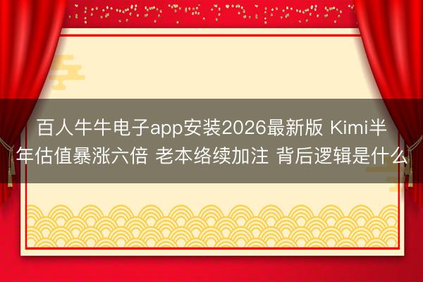 百人牛牛电子app安装2026最新版 Kimi半年估值暴涨六倍 老本络续加注 背后逻辑是什么