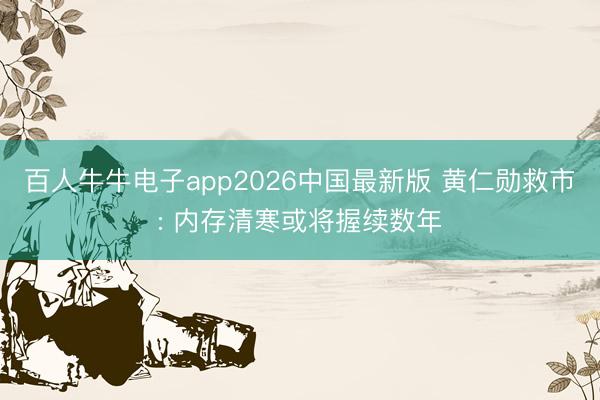 百人牛牛电子app2026中国最新版 黄仁勋救市: 内存清寒或将握续数年