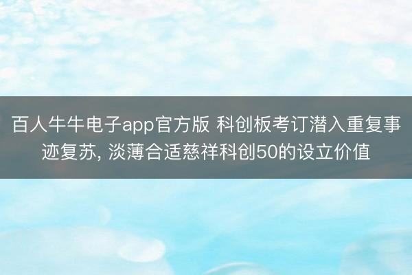 百人牛牛电子app官方版 科创板考订潜入重复事迹复苏， 淡薄合适慈祥科创50的设立价值
