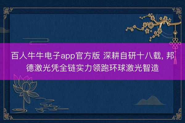 百人牛牛电子app官方版 深耕自研十八载， 邦德激光凭全链实力领跑环球激光智造