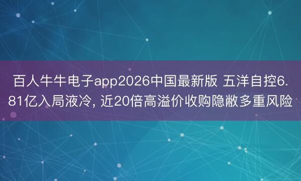百人牛牛电子app2026中国最新版 五洋自控6.81亿入局液冷， 近20倍高溢价收购隐敝多重风险