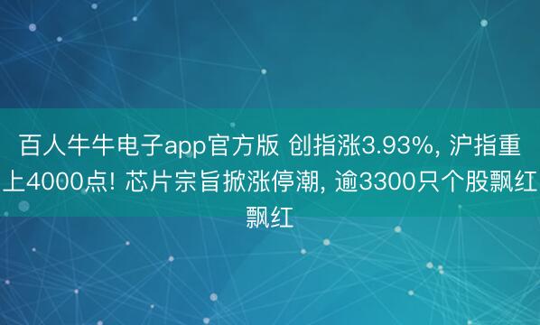 百人牛牛电子app官方版 创指涨3.93%， 沪指重上4000点! 芯片宗旨掀涨停潮， 逾3300只个股飘红