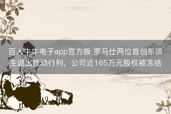 百人牛牛电子app官方版 罗马仕两位首创东谈主退出推动行列,公司近165万元股权被冻结
