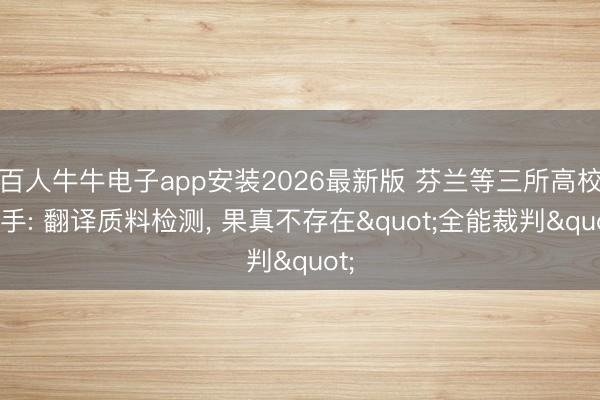 百人牛牛电子app安装2026最新版 芬兰等三所高校联手: 翻译质料检测， 果真不存在"全能裁判"