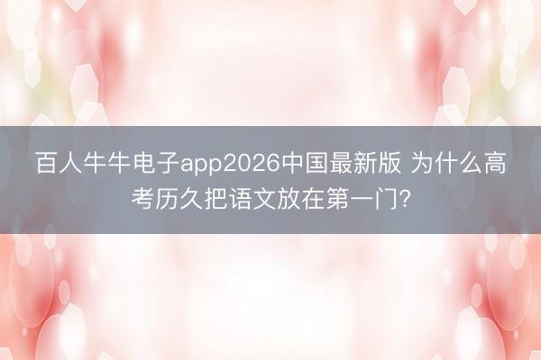 百人牛牛电子app2026中国最新版 为什么高考历久把语文放在第一门?