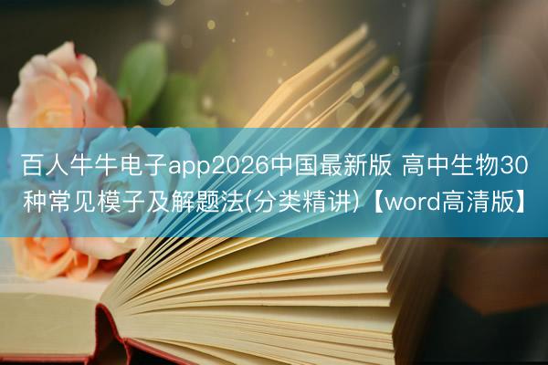 百人牛牛电子app2026中国最新版 高中生物30种常见模子及解题法(分类精讲)【word高清版】