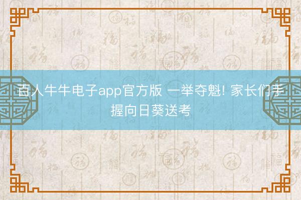 百人牛牛电子app官方版 一举夺魁! 家长们手握向日葵送考