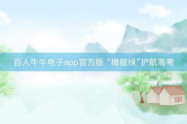 百人牛牛电子app官方版 “橄榄绿”护航高考