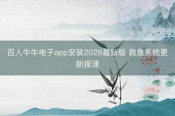 百人牛牛电子app安装2026最新版 救急系统更新提速