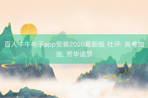 百人牛牛电子app安装2026最新版 社评: 高考加油, 芳华追梦