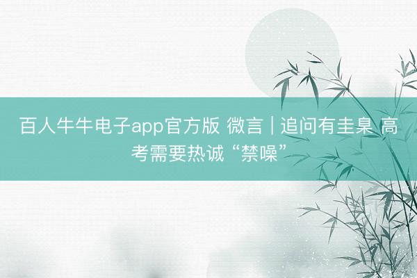 百人牛牛电子app官方版 微言 | 追问有圭臬 高考需要热诚 “禁噪”