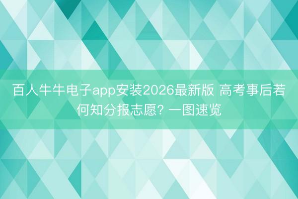 百人牛牛电子app安装2026最新版 高考事后若何知分报志愿? 一图速览
