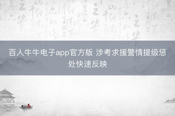 百人牛牛电子app官方版 涉考求援警情提级惩处快速反映