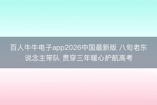 百人牛牛电子app2026中国最新版 八旬老东说念主带队 贯穿三年暖心护航高考