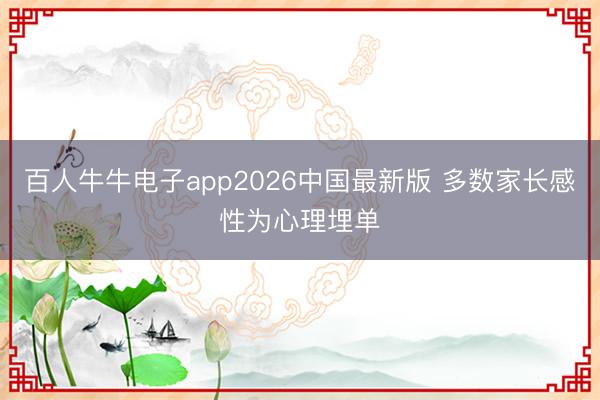 百人牛牛电子app2026中国最新版 多数家长感性为心理埋单