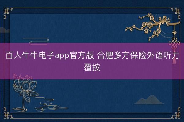 百人牛牛电子app官方版 合肥多方保险外语听力覆按