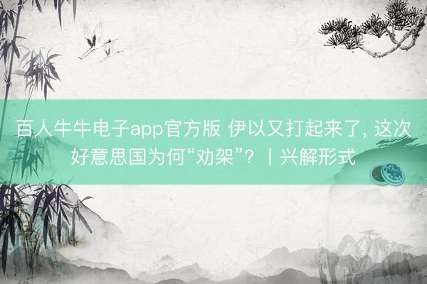 百人牛牛电子app官方版 伊以又打起来了， 这次好意思国为何“劝架”? 丨兴解形式