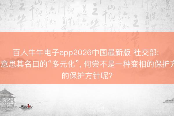 百人牛牛电子app2026中国最新版 社交部: 欧方好意思其名曰的“多元化”， 何尝不是一种变相的保护方针呢?