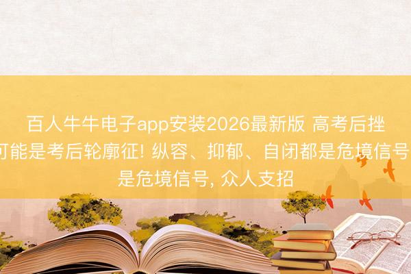 百人牛牛电子app安装2026最新版 高考后挫折性纵容可能是考后轮廓征! 纵容、抑郁、自闭都是危境信号， 众人支招