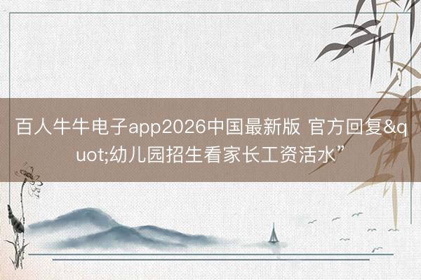 百人牛牛电子app2026中国最新版 官方回复"幼儿园招生看家长工资活水”