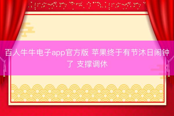 百人牛牛电子app官方版 苹果终于有节沐日闹钟了 支撑调休