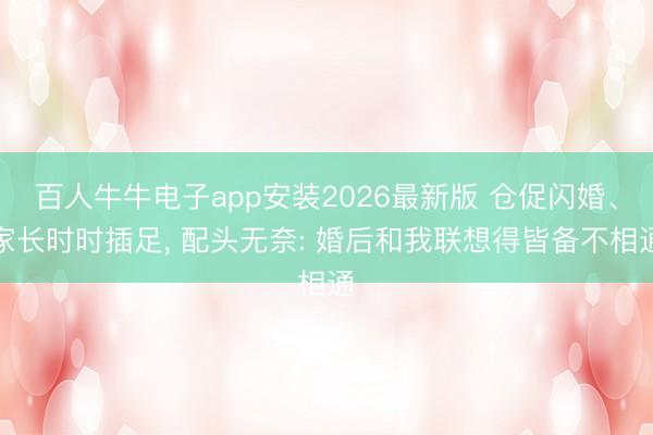 百人牛牛电子app安装2026最新版 仓促闪婚、家长时时插足， 配头无奈: 婚后和我联想得皆备不相通