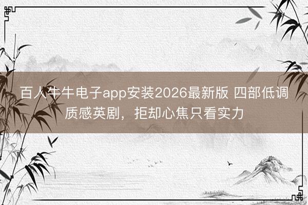 百人牛牛电子app安装2026最新版 四部低调质感英剧，拒却心焦只看实力