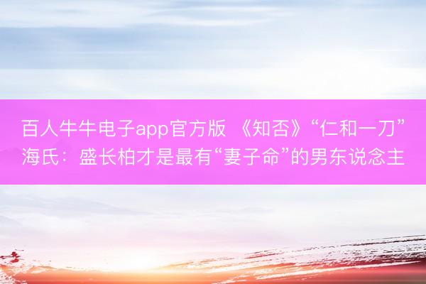 百人牛牛电子app官方版 《知否》“仁和一刀”海氏：盛长柏才是最有“妻子命”的男东说念主