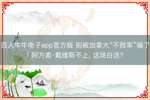 百人牛牛电子app官方版 别被加拿大“不败率”骗了! 阿方索·戴维斯不上, 这场白送?