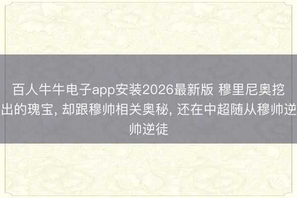 百人牛牛电子app安装2026最新版 穆里尼奥挖掘出的瑰宝， 却跟穆帅相关奥秘， 还在中超随从穆帅逆徒