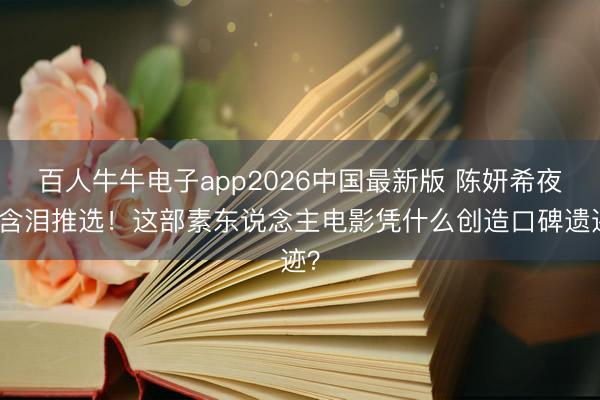 百人牛牛电子app2026中国最新版 陈妍希夜深含泪推选！这部素东说念主电影凭什么创造口碑遗迹？