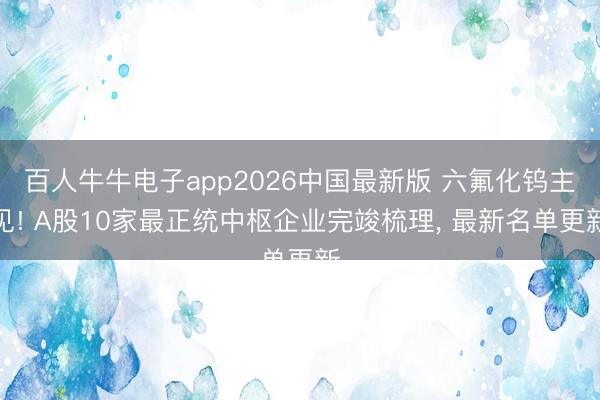 百人牛牛电子app2026中国最新版 六氟化钨主见! A股10家最正统中枢企业完竣梳理， 最新名单更新