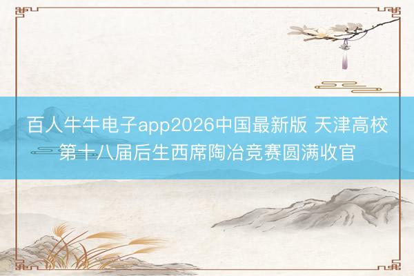 百人牛牛电子app2026中国最新版 天津高校第十八届后生西席陶冶竞赛圆满收官