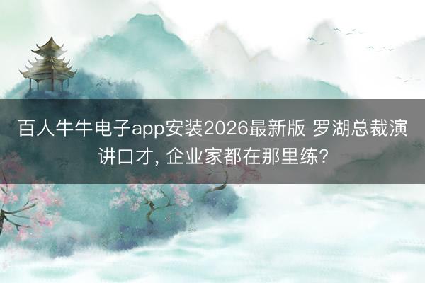百人牛牛电子app安装2026最新版 罗湖总裁演讲口才, 企业家都在那里练?