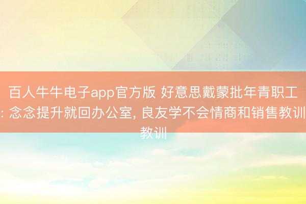 百人牛牛电子app官方版 好意思戴蒙批年青职工: 念念提升就回办公室， 良友学不会情商和销售教训