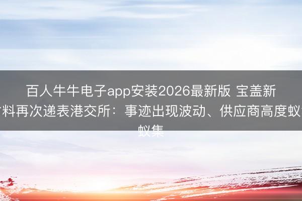 百人牛牛电子app安装2026最新版 宝盖新材料再次递表港交所：事迹出现波动、供应商高度蚁集