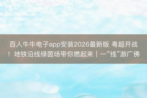 百人牛牛电子app安装2026最新版 粤超开战！地铁沿线绿茵场带你燃起来｜一“线”游广佛