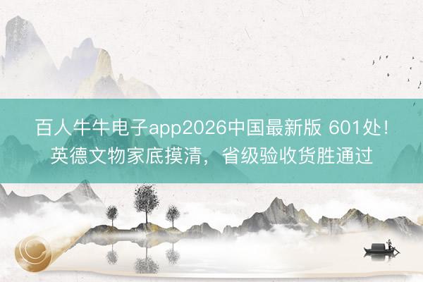 百人牛牛电子app2026中国最新版 601处！英德文物家底摸清，省级验收货胜通过