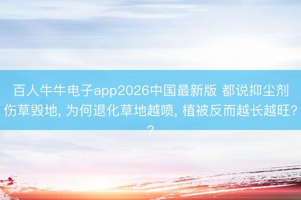 百人牛牛电子app2026中国最新版 都说抑尘剂伤草毁地， 为何退化草地越喷， 植被反而越长越旺?